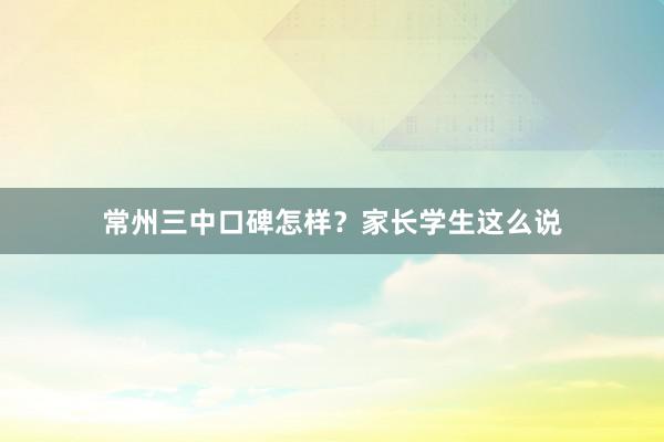 常州三中口碑怎样？家长学生这么说