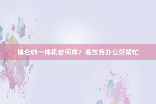 博仑帅一体机若何样？高效劳办公好帮忙